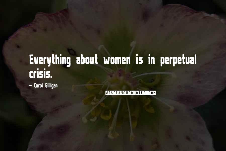 Carol Gilligan Quotes: Everything about women is in perpetual crisis.