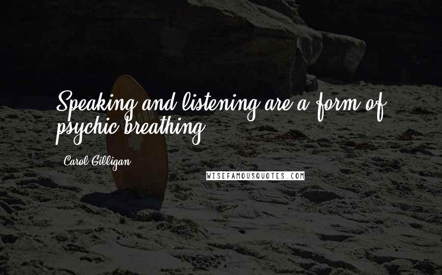 Carol Gilligan Quotes: Speaking and listening are a form of psychic breathing.