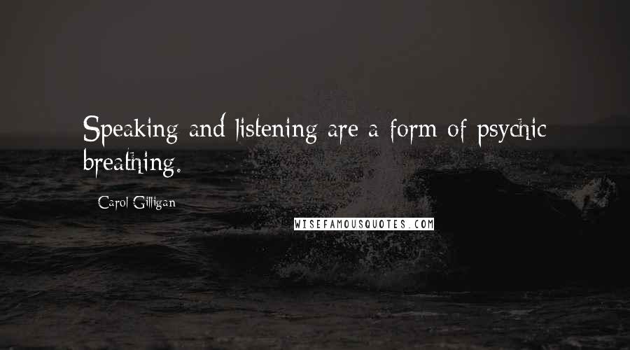 Carol Gilligan Quotes: Speaking and listening are a form of psychic breathing.