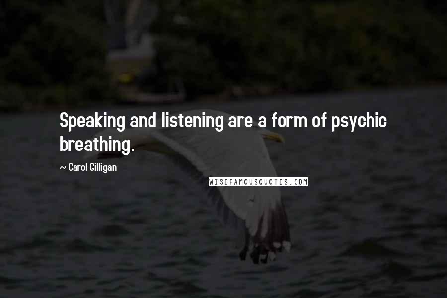 Carol Gilligan Quotes: Speaking and listening are a form of psychic breathing.