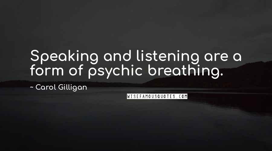Carol Gilligan Quotes: Speaking and listening are a form of psychic breathing.