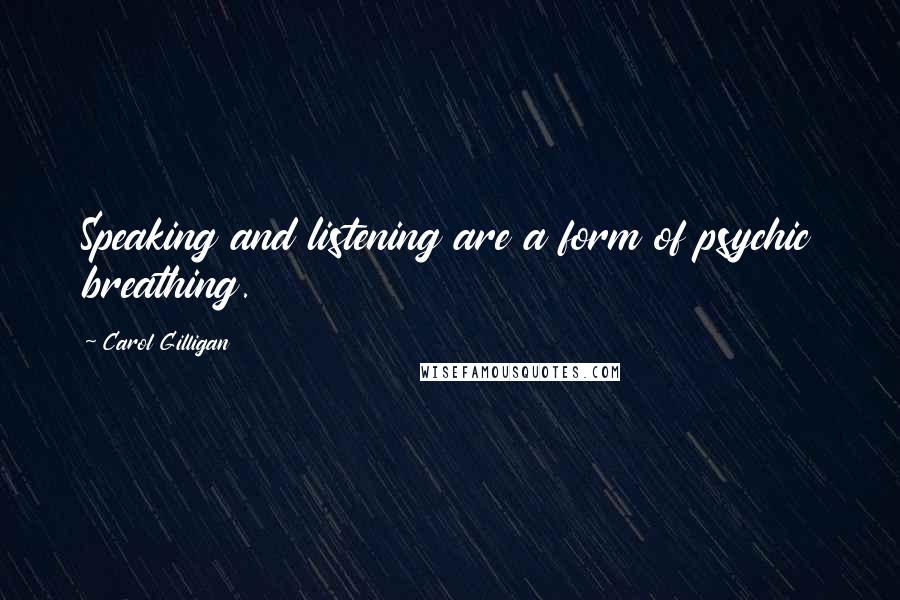 Carol Gilligan Quotes: Speaking and listening are a form of psychic breathing.