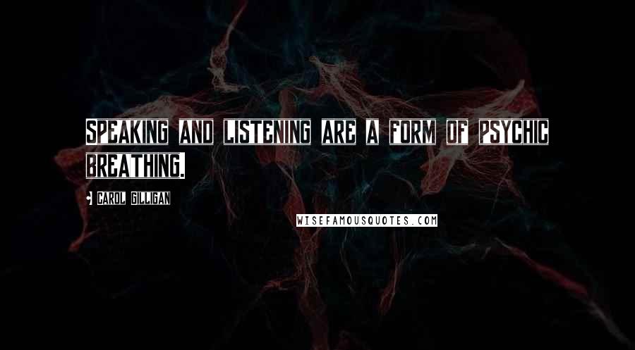 Carol Gilligan Quotes: Speaking and listening are a form of psychic breathing.
