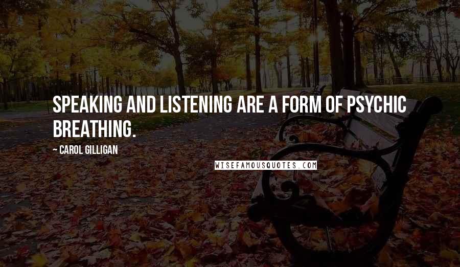 Carol Gilligan Quotes: Speaking and listening are a form of psychic breathing.