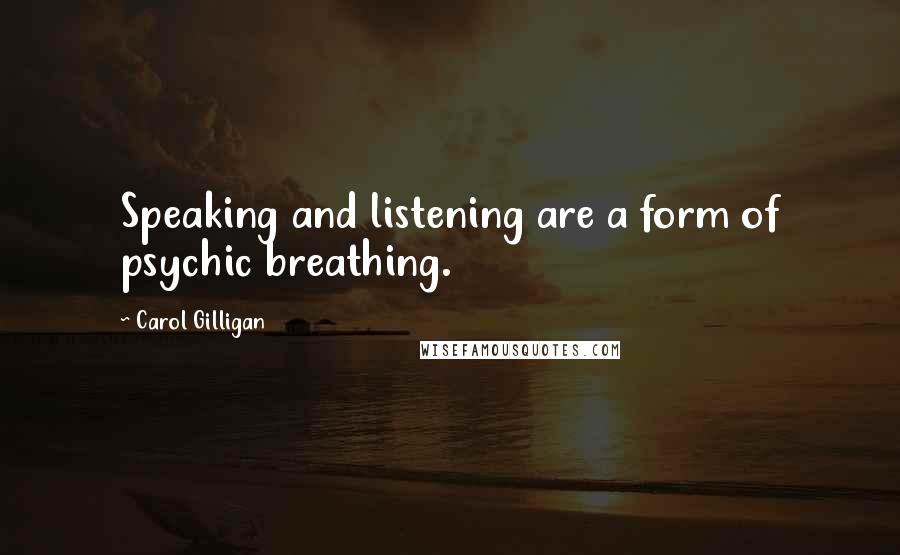 Carol Gilligan Quotes: Speaking and listening are a form of psychic breathing.