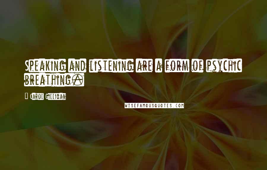 Carol Gilligan Quotes: Speaking and listening are a form of psychic breathing.
