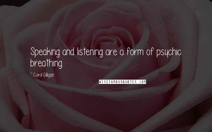 Carol Gilligan Quotes: Speaking and listening are a form of psychic breathing.