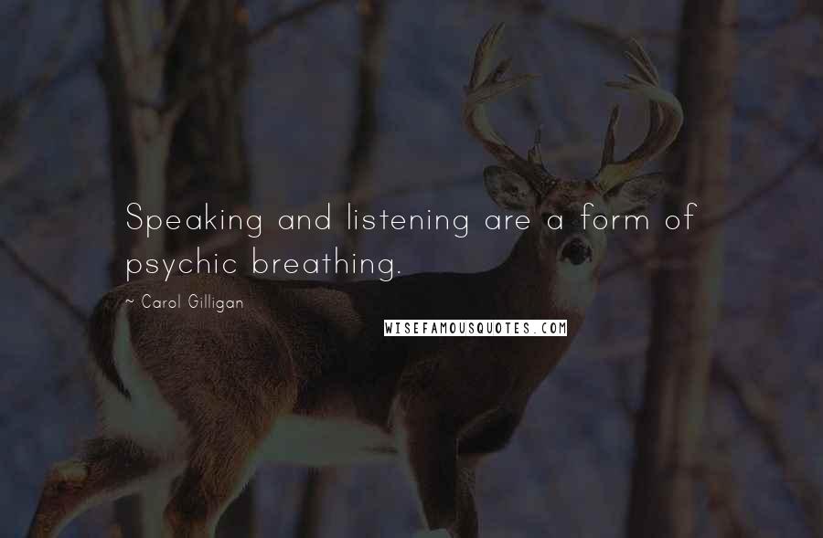 Carol Gilligan Quotes: Speaking and listening are a form of psychic breathing.