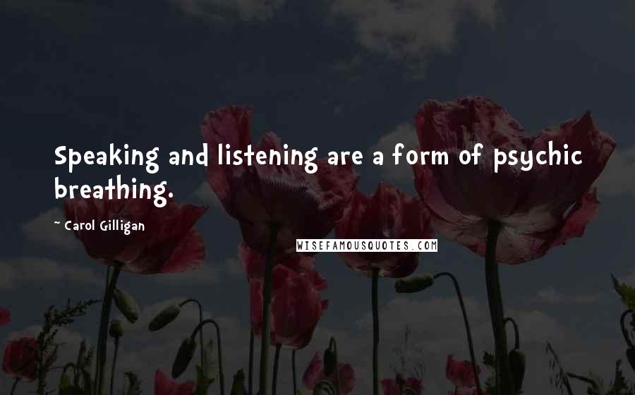Carol Gilligan Quotes: Speaking and listening are a form of psychic breathing.