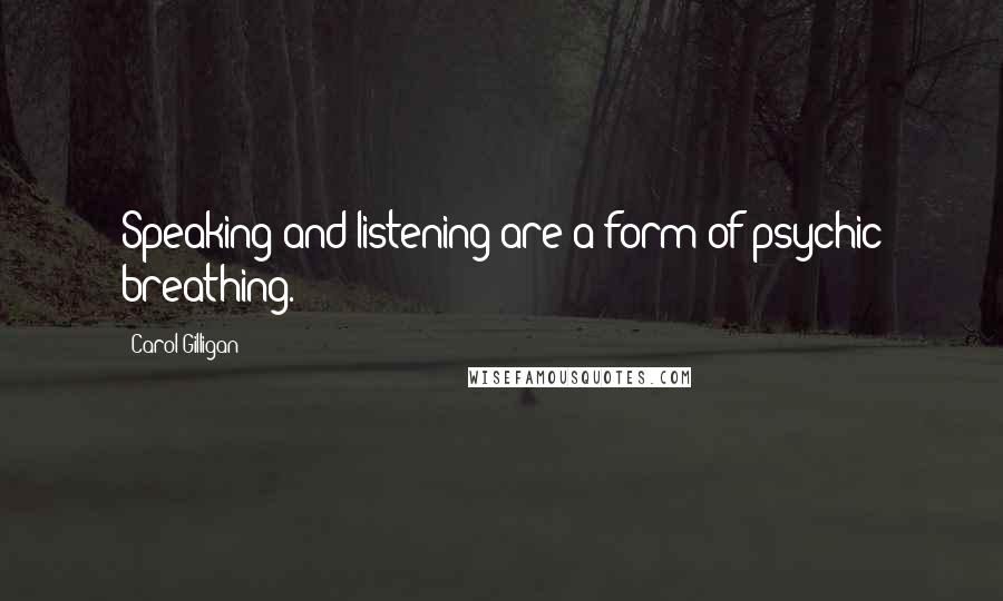 Carol Gilligan Quotes: Speaking and listening are a form of psychic breathing.