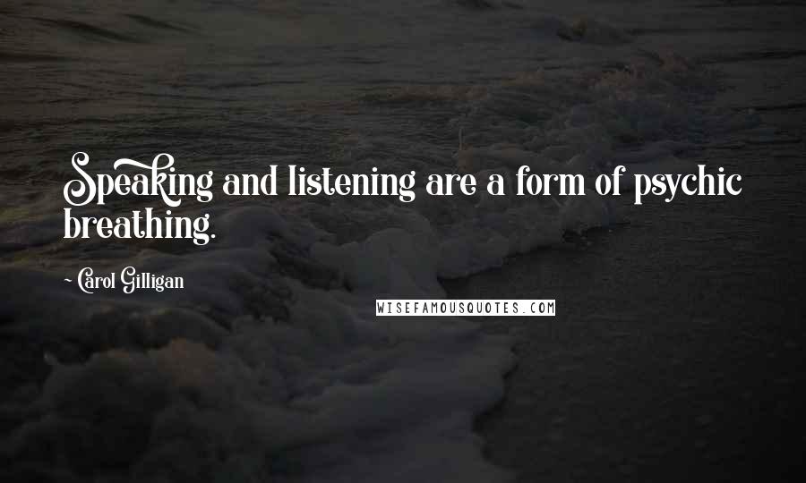 Carol Gilligan Quotes: Speaking and listening are a form of psychic breathing.