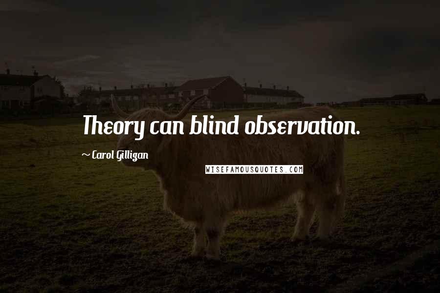 Carol Gilligan Quotes: Theory can blind observation.