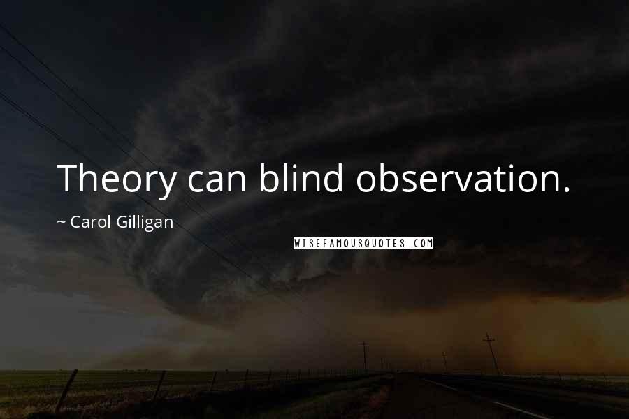 Carol Gilligan Quotes: Theory can blind observation.