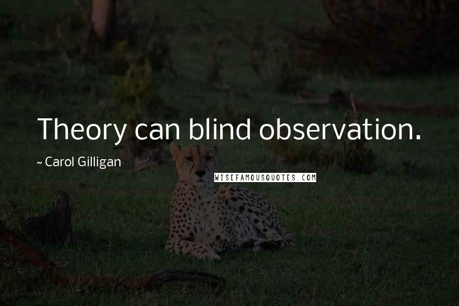 Carol Gilligan Quotes: Theory can blind observation.