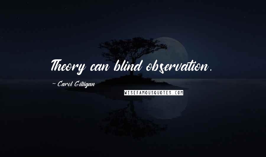Carol Gilligan Quotes: Theory can blind observation.