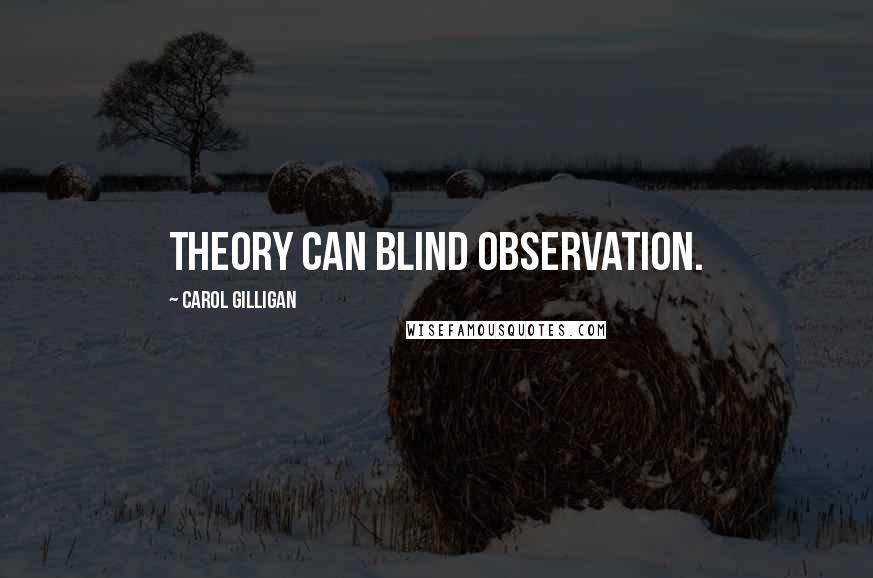 Carol Gilligan Quotes: Theory can blind observation.
