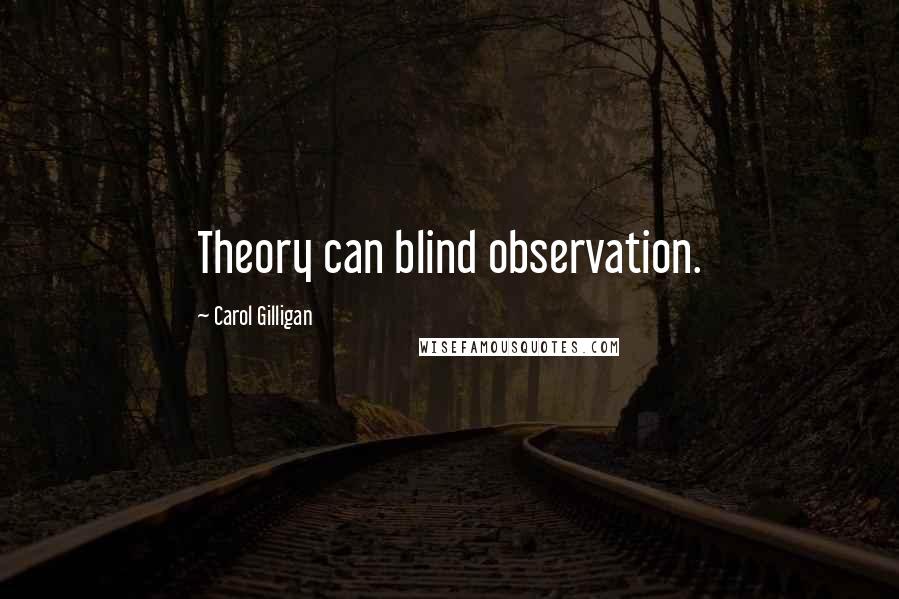 Carol Gilligan Quotes: Theory can blind observation.