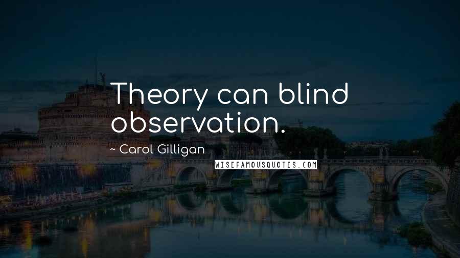 Carol Gilligan Quotes: Theory can blind observation.