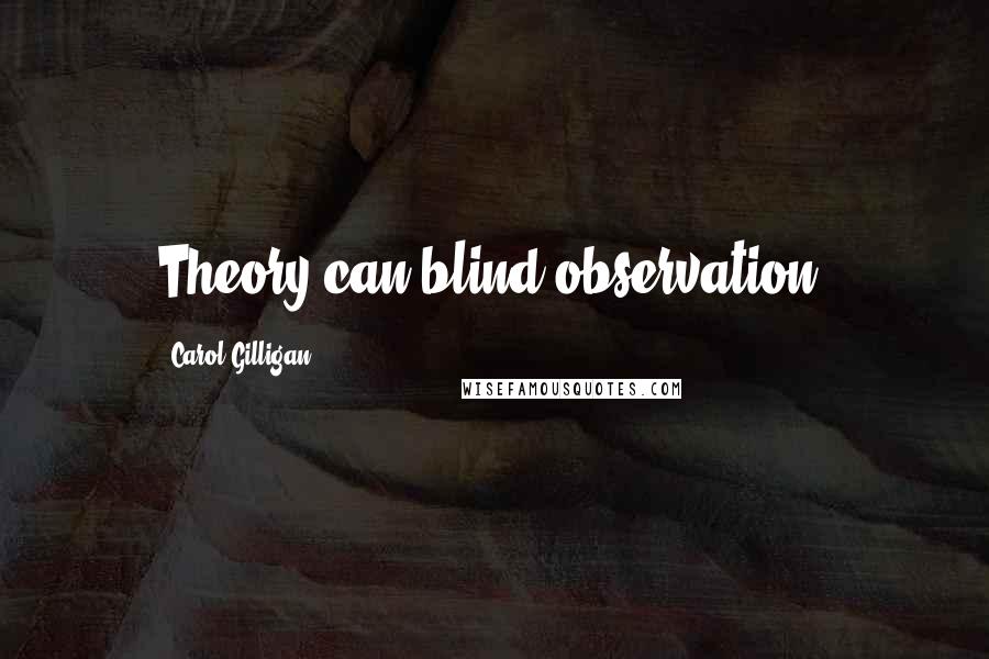 Carol Gilligan Quotes: Theory can blind observation.