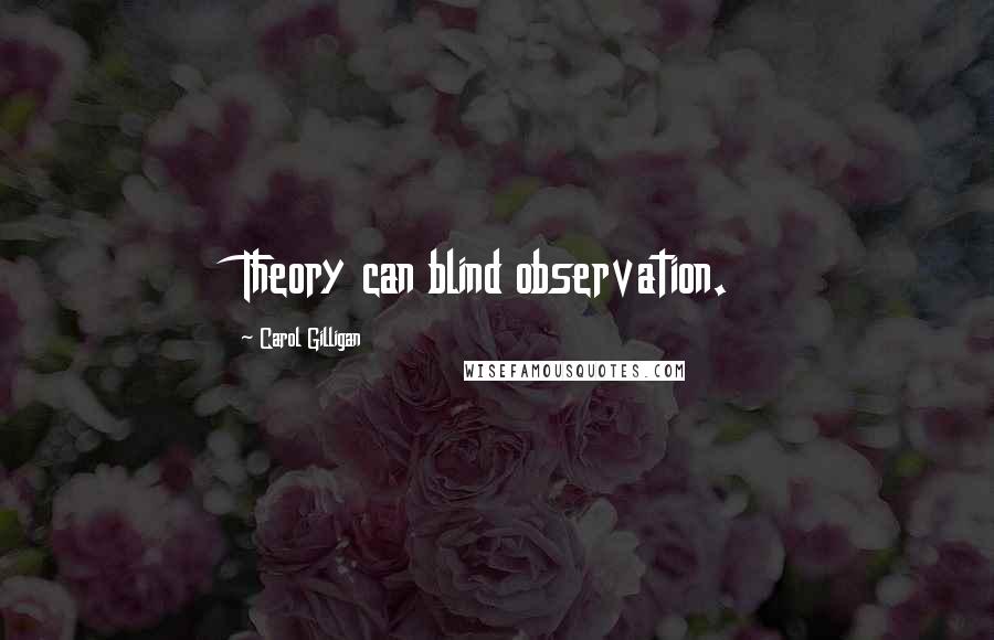 Carol Gilligan Quotes: Theory can blind observation.
