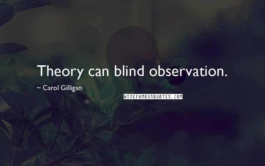 Carol Gilligan Quotes: Theory can blind observation.