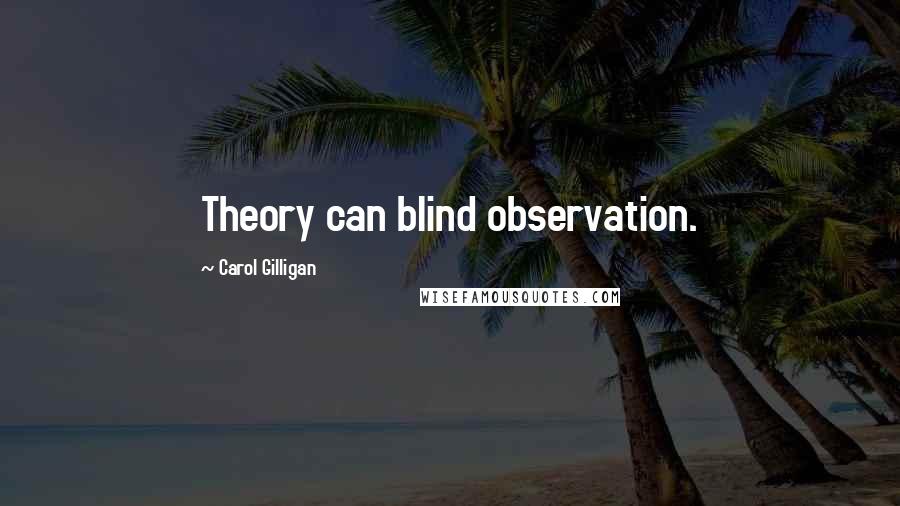 Carol Gilligan Quotes: Theory can blind observation.