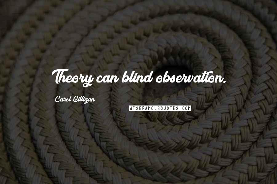 Carol Gilligan Quotes: Theory can blind observation.