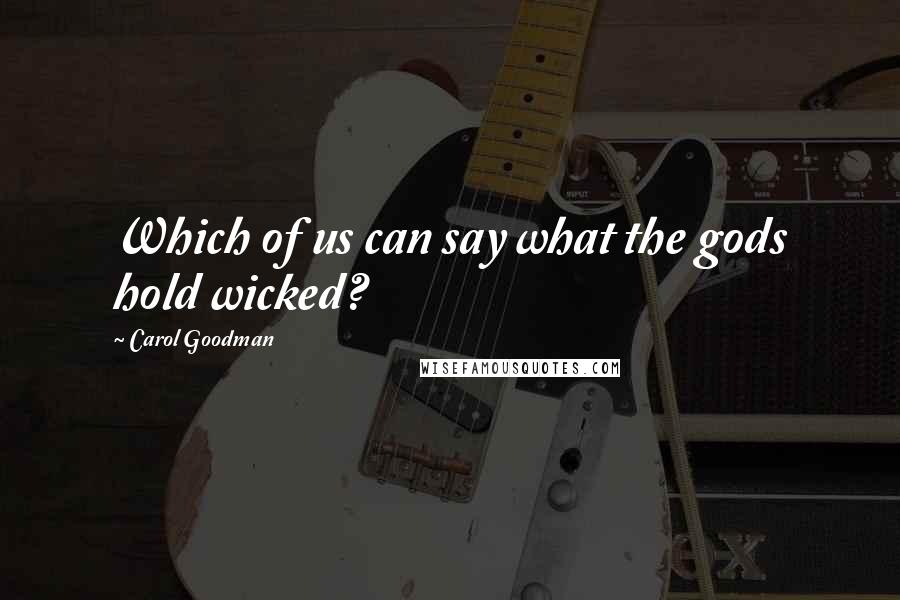 Carol Goodman Quotes: Which of us can say what the gods hold wicked?