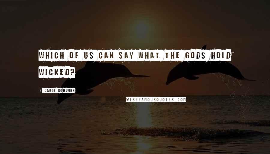 Carol Goodman Quotes: Which of us can say what the gods hold wicked?