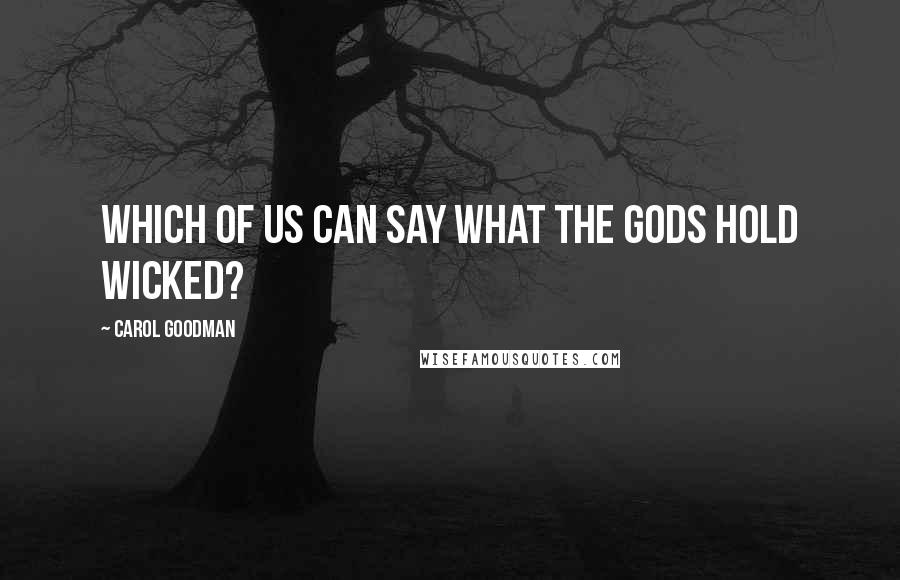 Carol Goodman Quotes: Which of us can say what the gods hold wicked?