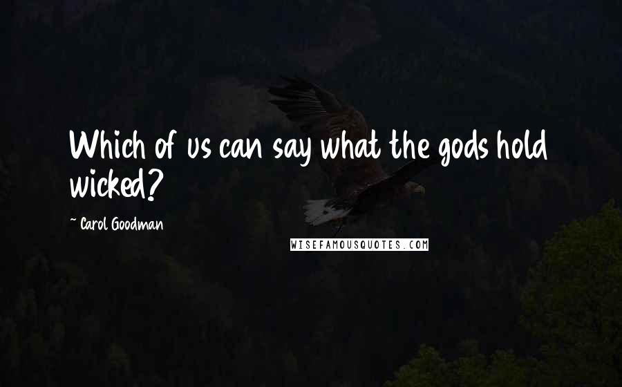 Carol Goodman Quotes: Which of us can say what the gods hold wicked?