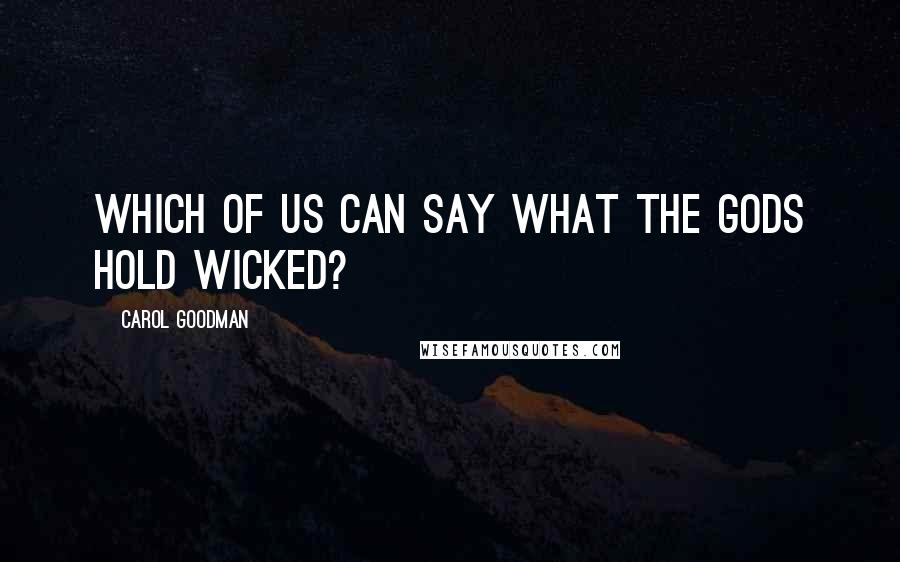 Carol Goodman Quotes: Which of us can say what the gods hold wicked?