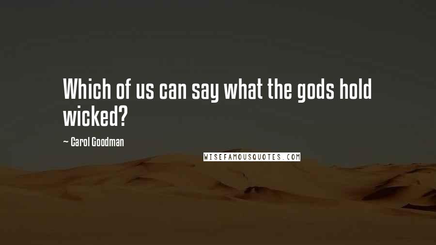 Carol Goodman Quotes: Which of us can say what the gods hold wicked?