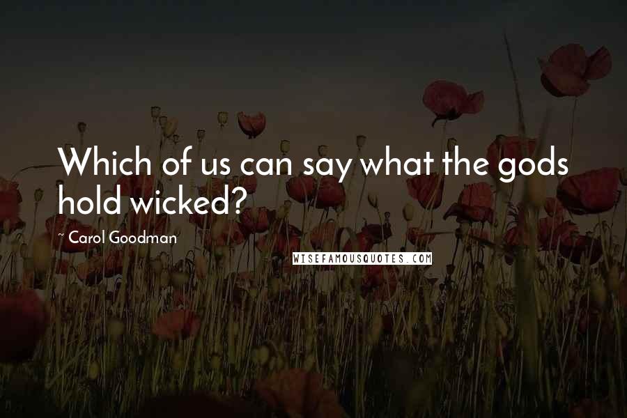 Carol Goodman Quotes: Which of us can say what the gods hold wicked?