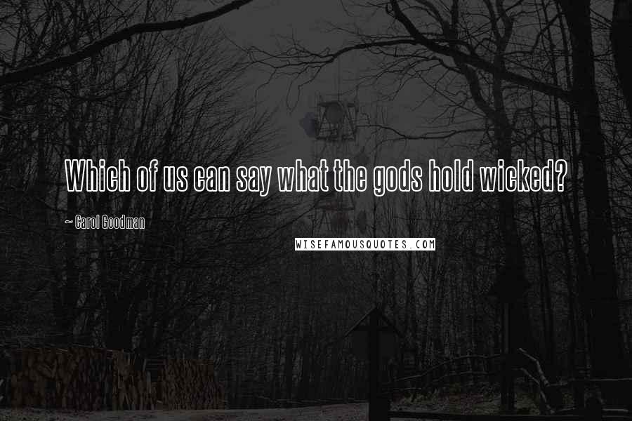 Carol Goodman Quotes: Which of us can say what the gods hold wicked?