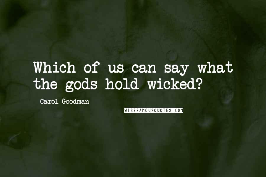 Carol Goodman Quotes: Which of us can say what the gods hold wicked?