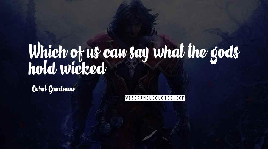 Carol Goodman Quotes: Which of us can say what the gods hold wicked?