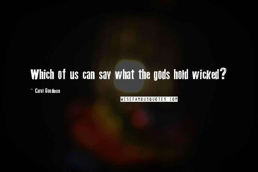 Carol Goodman Quotes: Which of us can say what the gods hold wicked?