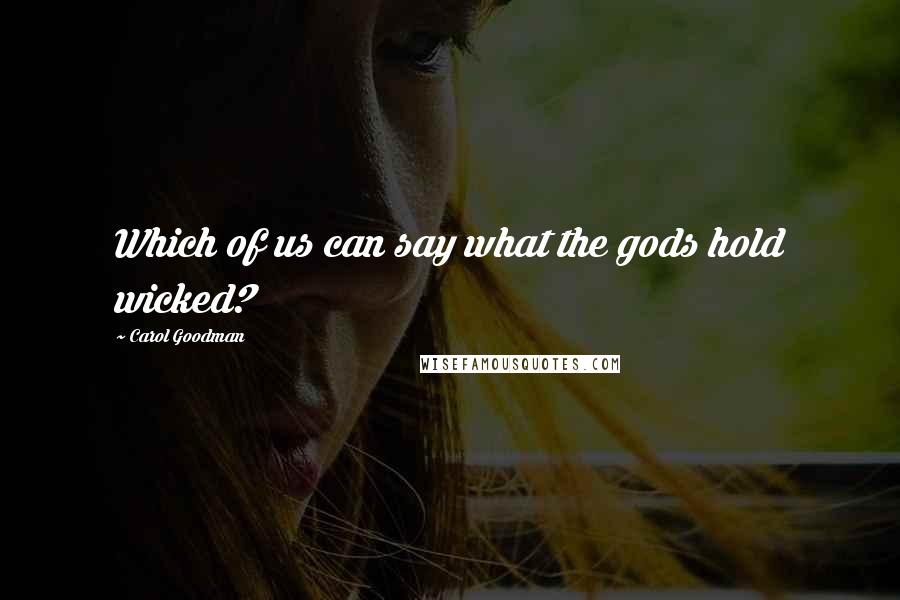 Carol Goodman Quotes: Which of us can say what the gods hold wicked?