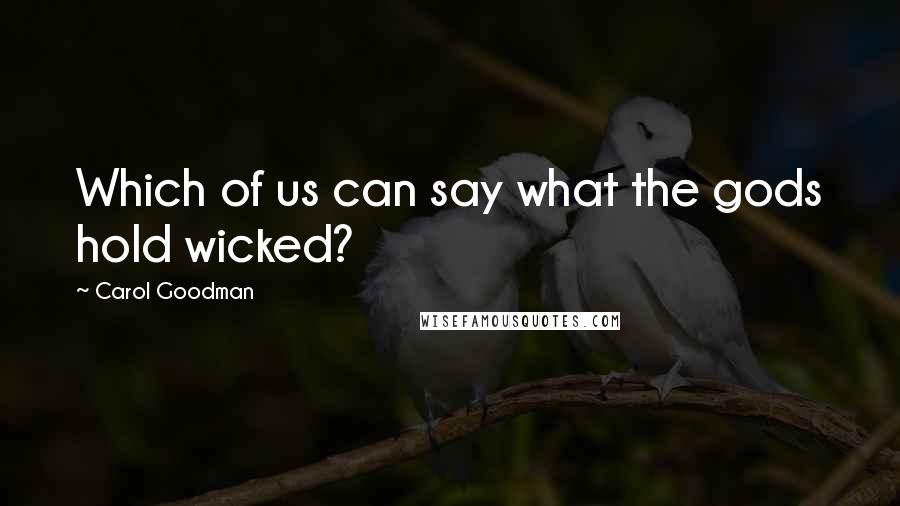 Carol Goodman Quotes: Which of us can say what the gods hold wicked?