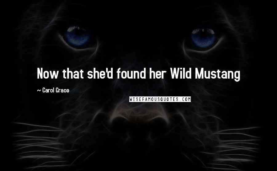 Carol Grace Quotes: Now that she'd found her Wild Mustang