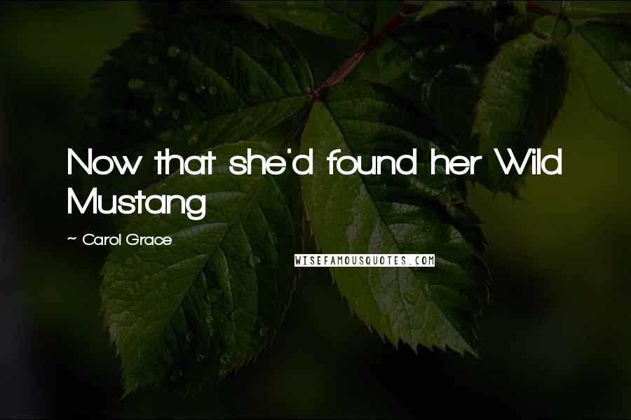 Carol Grace Quotes: Now that she'd found her Wild Mustang