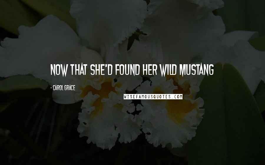 Carol Grace Quotes: Now that she'd found her Wild Mustang