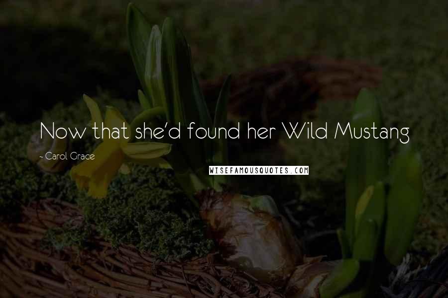 Carol Grace Quotes: Now that she'd found her Wild Mustang