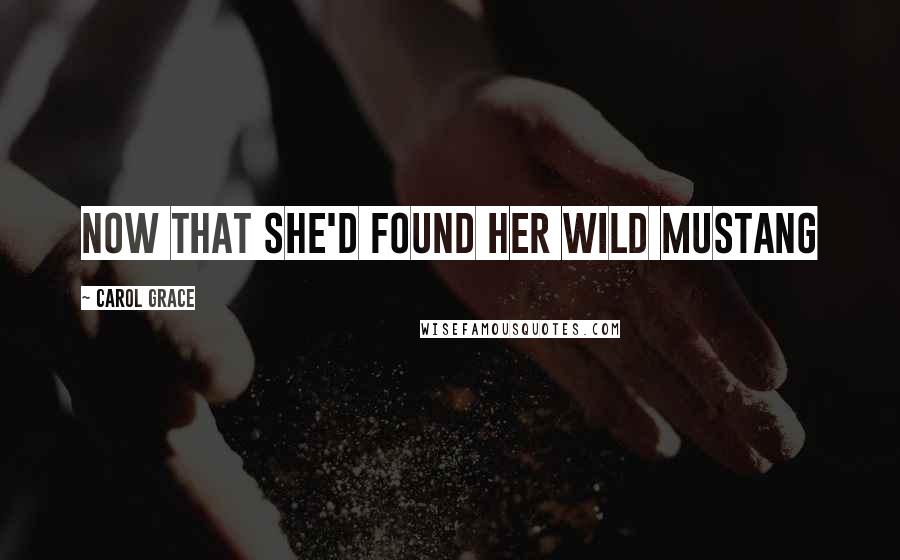 Carol Grace Quotes: Now that she'd found her Wild Mustang