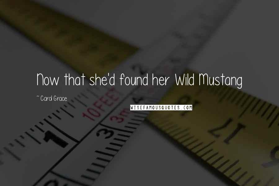 Carol Grace Quotes: Now that she'd found her Wild Mustang