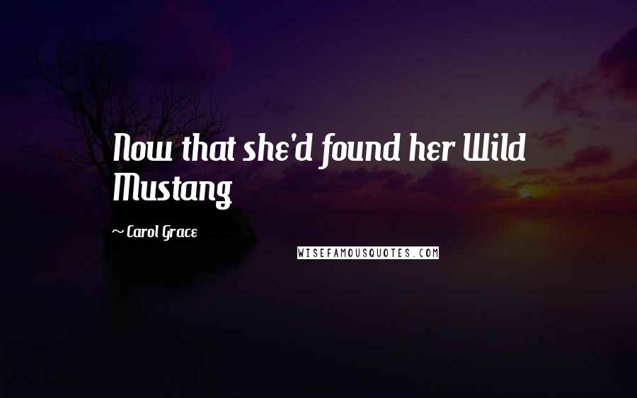 Carol Grace Quotes: Now that she'd found her Wild Mustang