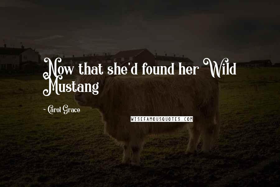 Carol Grace Quotes: Now that she'd found her Wild Mustang