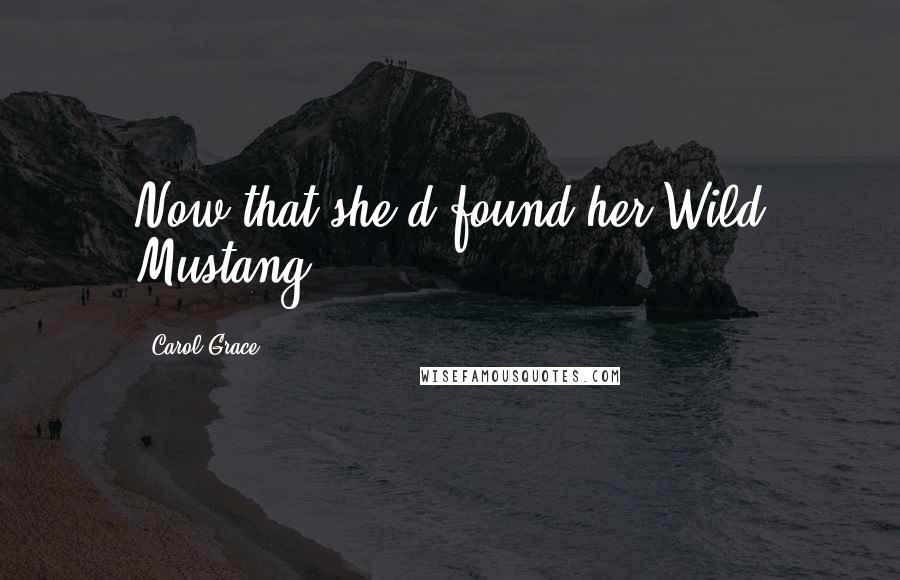 Carol Grace Quotes: Now that she'd found her Wild Mustang