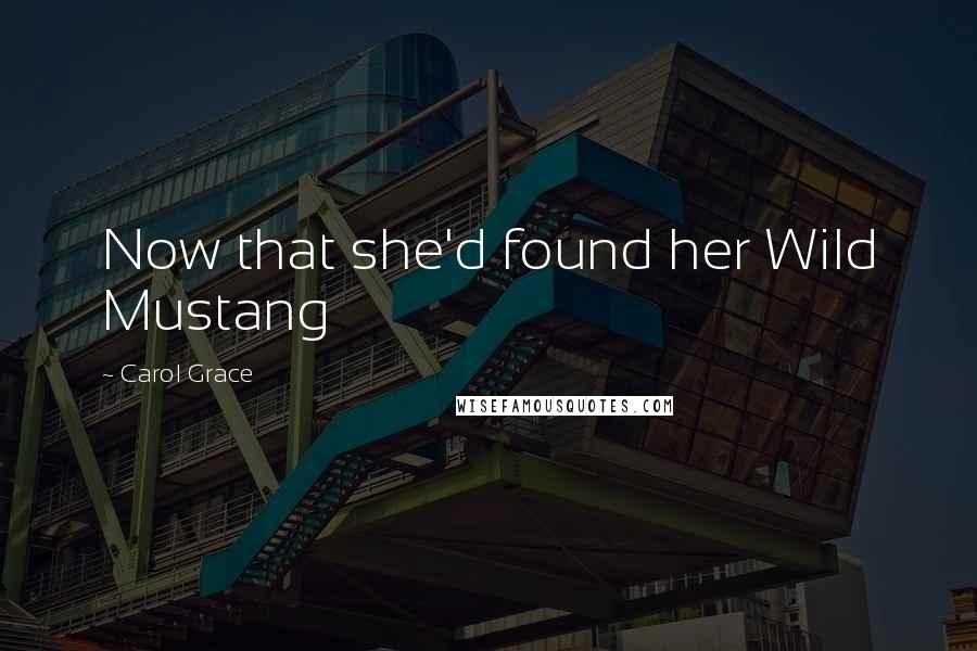 Carol Grace Quotes: Now that she'd found her Wild Mustang